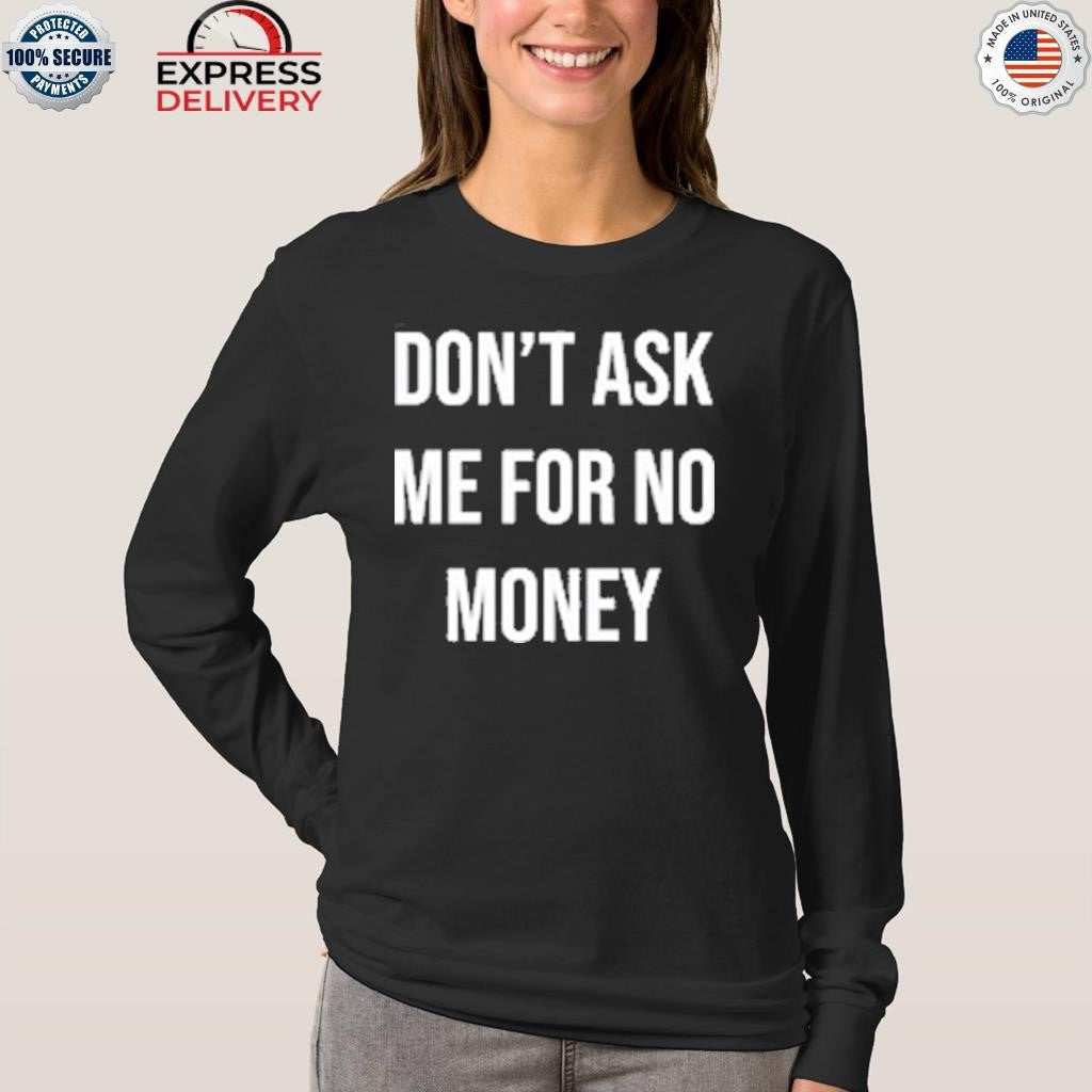 Don’t Ask Me For No Money Shirt
