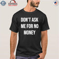 Don’t Ask Me For No Money Shirt