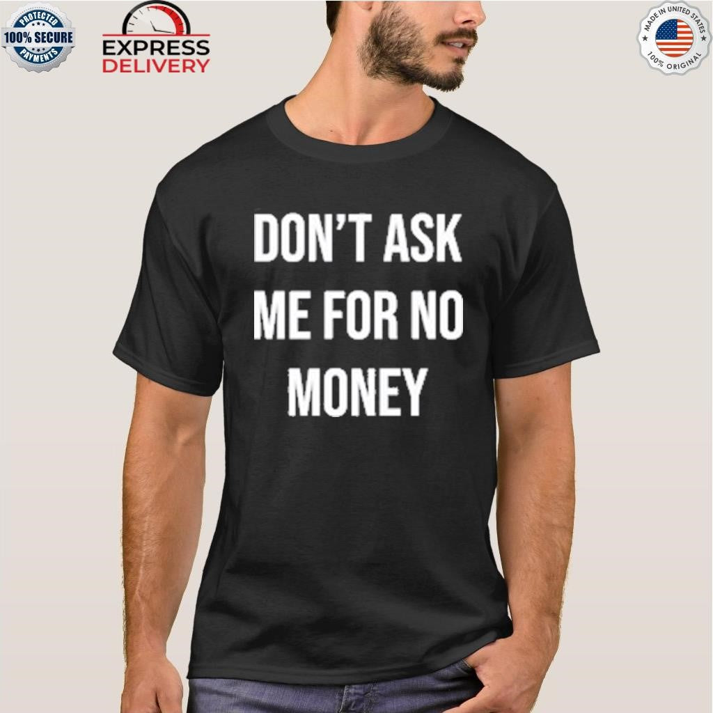Don’t Ask Me For No Money Shirt