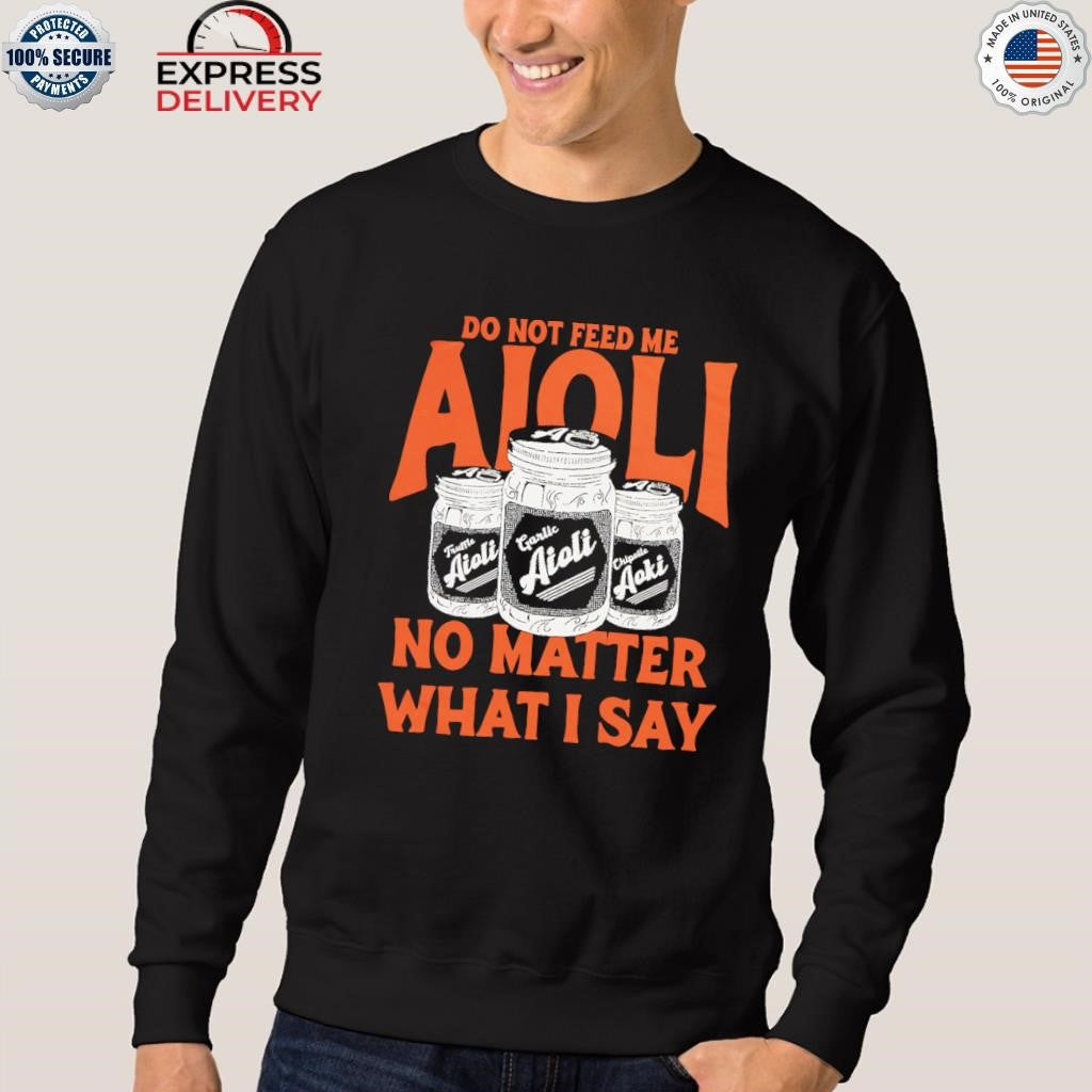 Dropout Aioli Don Not Feed Me Aioli No Matter What Say Shirt