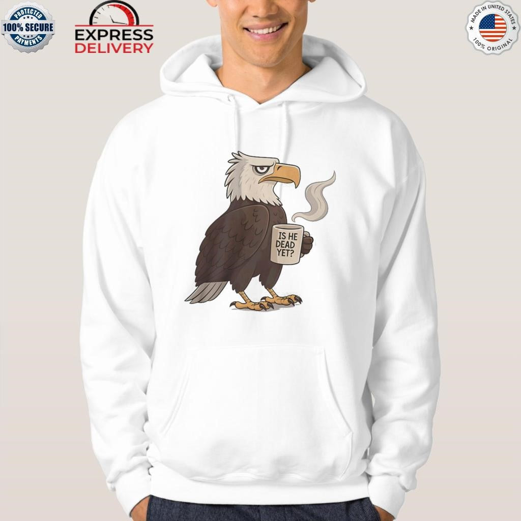 Eagle Coffee Is He Dead Yet Shirt