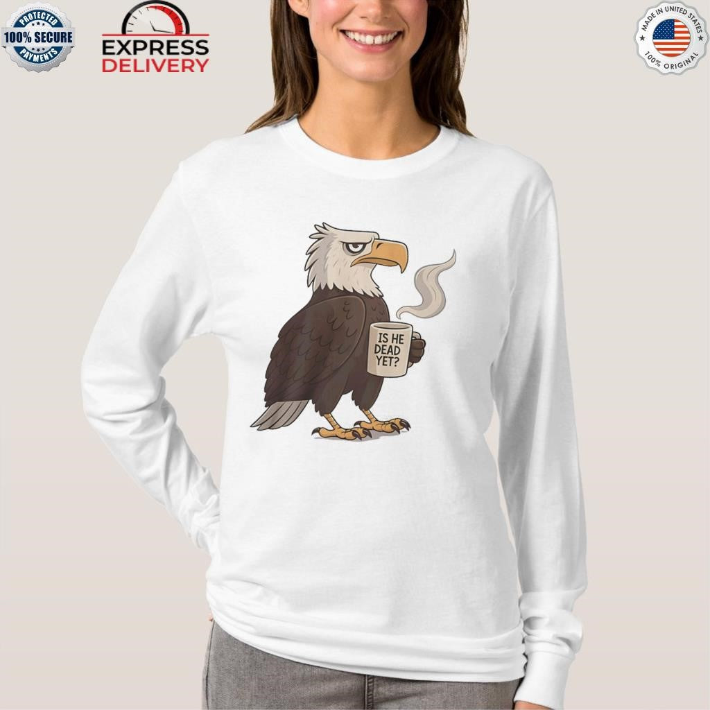 Eagle Coffee Is He Dead Yet Shirt