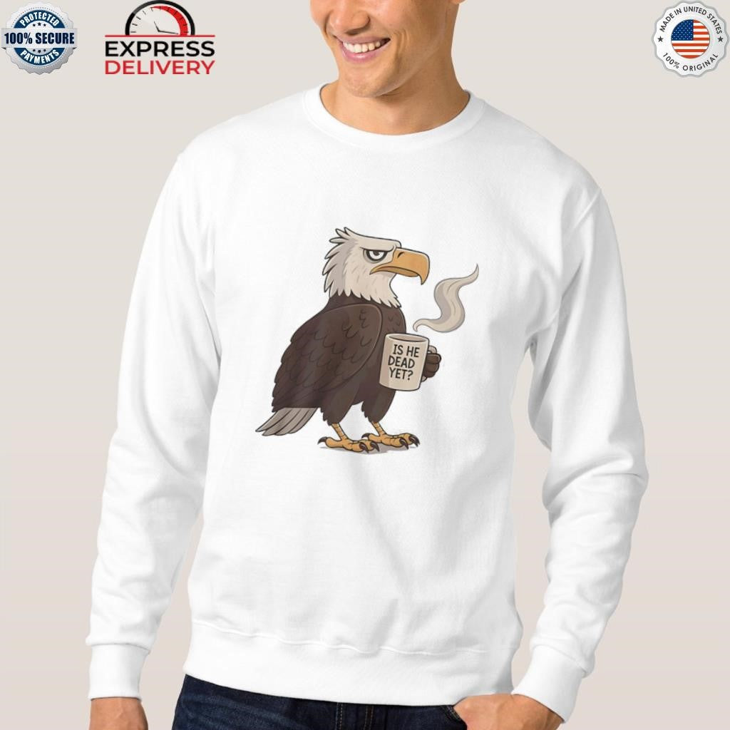 Eagle Coffee Is He Dead Yet Shirt