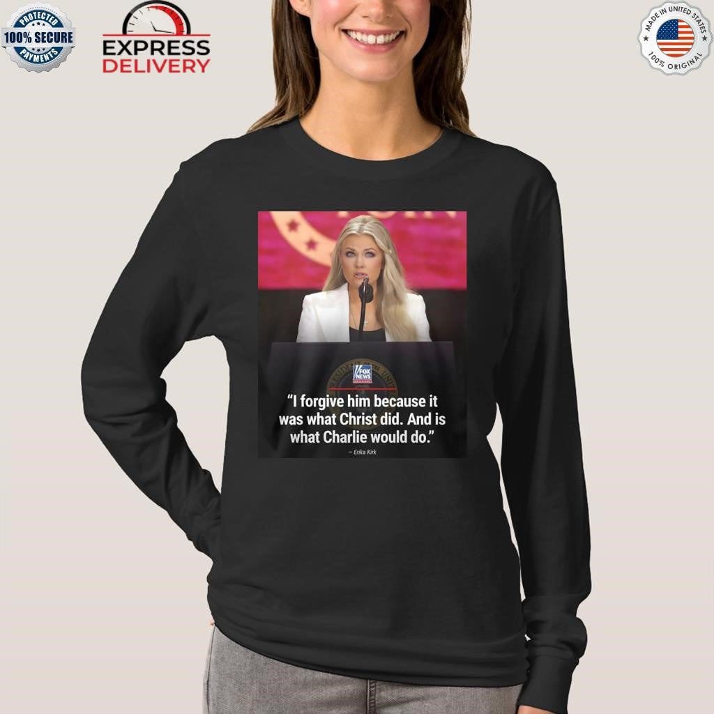 Erika Kirk – I Forgive Him Because It Was What Christ Did Shirt