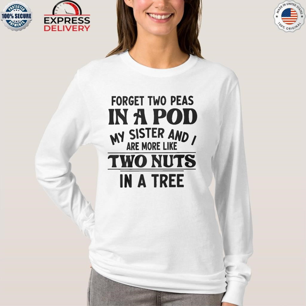 Forget Two Peas In A Pod My Sister And I Are More Like Two Nuts In A Tree Shirt