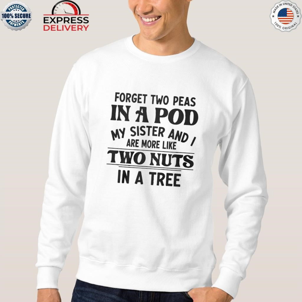 Forget Two Peas In A Pod My Sister And I Are More Like Two Nuts In A Tree Shirt