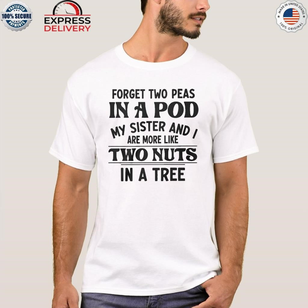 Forget Two Peas In A Pod My Sister And I Are More Like Two Nuts In A Tree Shirt