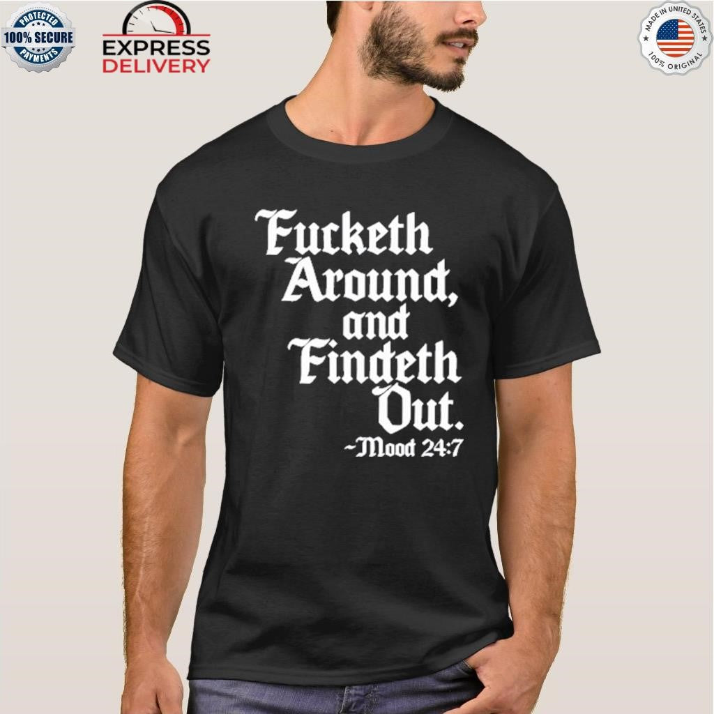 Fucketh Around And Findeth Out Mood Shirt