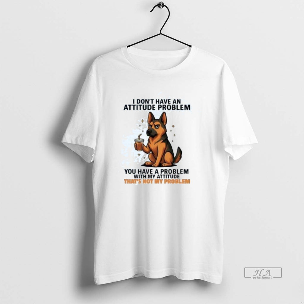 Official German Shepherd I Dont Have An Attitude Problem T-Shirts, Hoodie, Sweatshirt | InkRitualCo.com