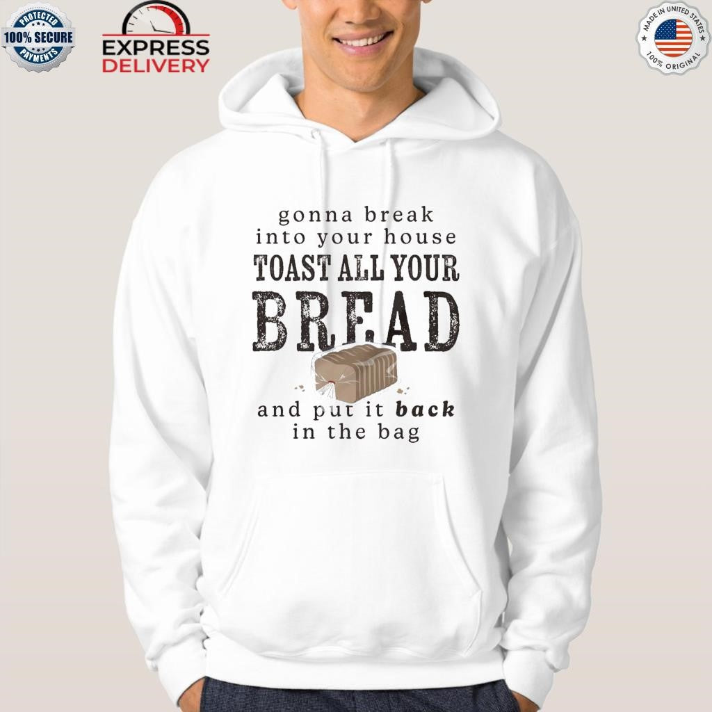 Gonna Break Into Your House Toast All Your Bread Shirt