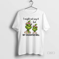 Official Grinch I Might Not Say It But My Daughter Will T-Shirts, Hoodie, Sweatshirt | InkRitualCo.com