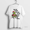 Official Grinch Santa And Yet Despite The Look On My Face Youre Still Talking Christmas T-Shirts, Hoodie, Sweatshirt
