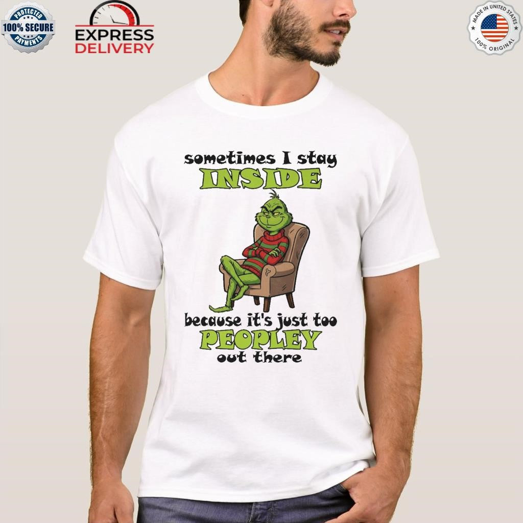 Grinch Sometimes I Stay Inside Too Peopley Out There Christmas Shirt