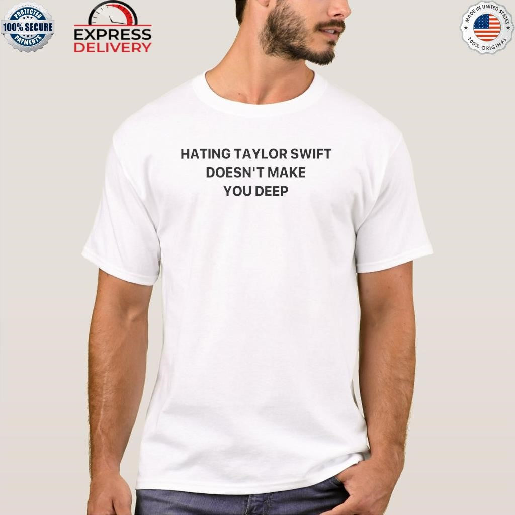 Hating Taylor Doesn’t Make You Deep Shirt
