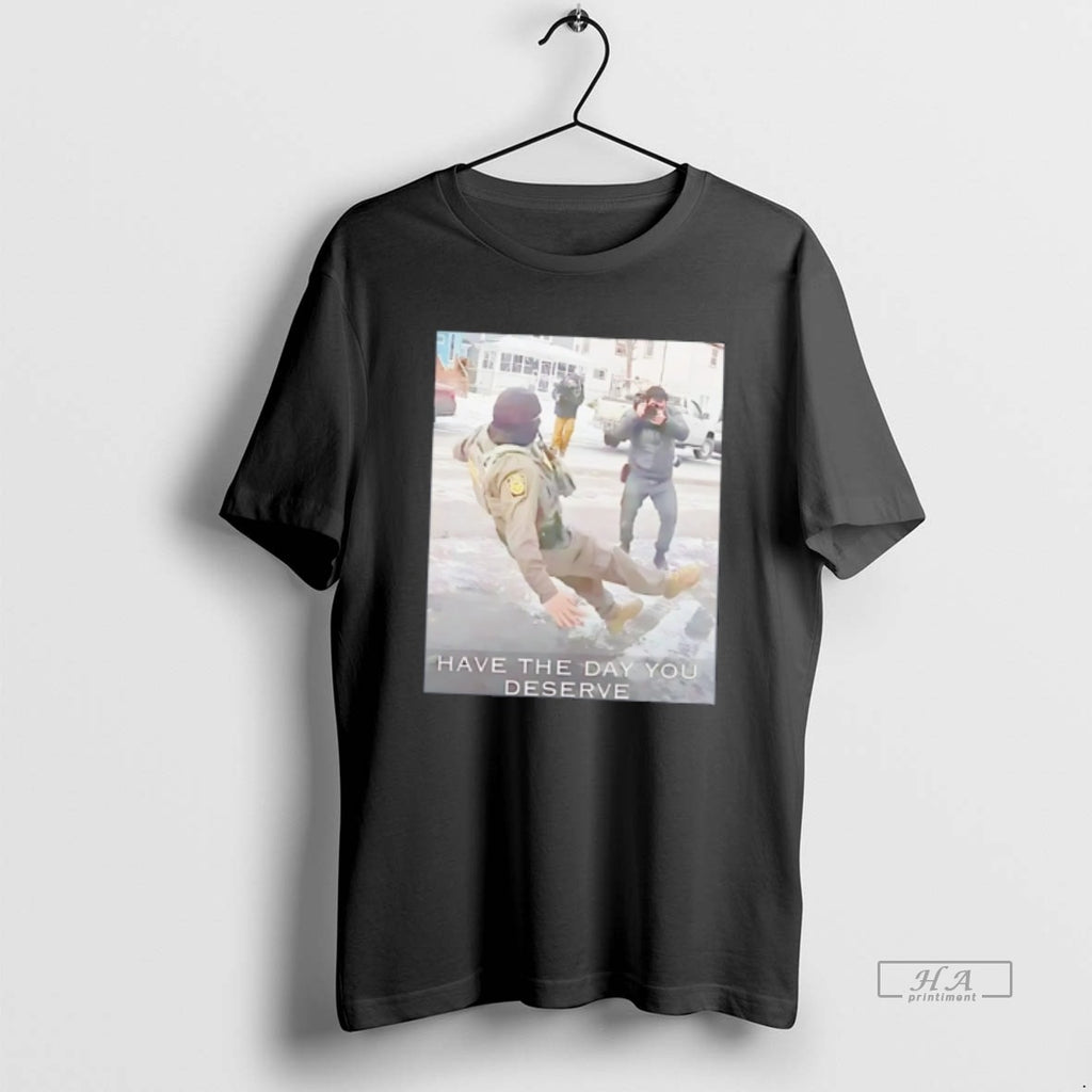Official Have The Day You Deserve Anti Ice Tee Hoodie, Sweatshirt | InkRitualCo.com