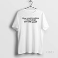 Official How Could My Day Be Bad When Im With You T-Shirts, Hoodie, Sweatshirt | InkRitualCo.com