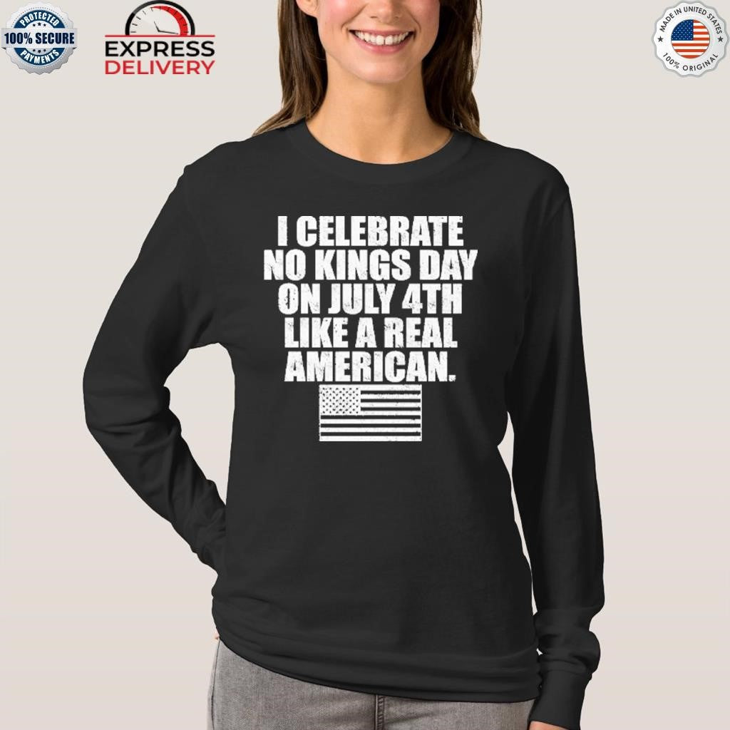I Celebrate No Kings Day On July 4th Like A Real American Shirt