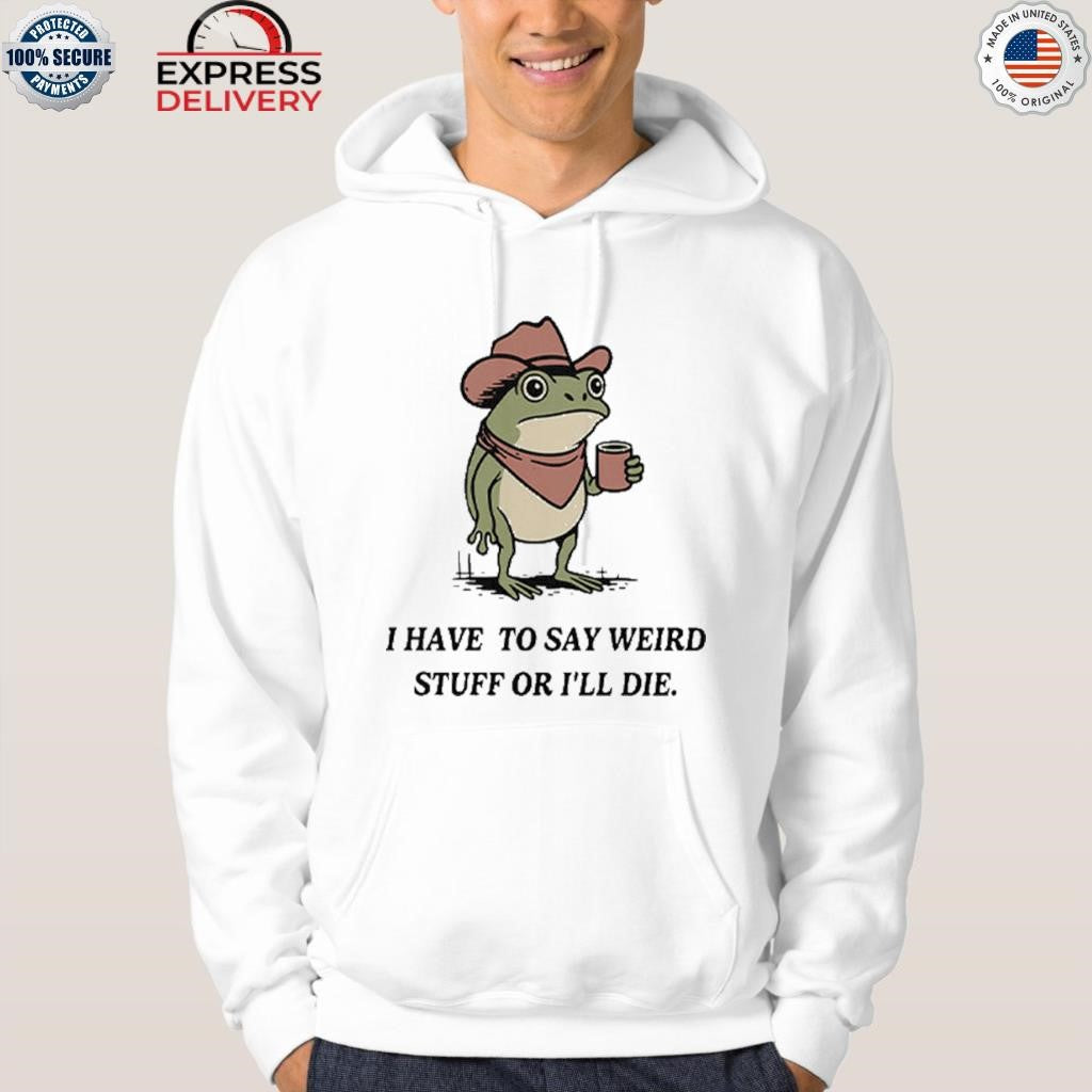 I Have To Say Weird Stuff Or I Will Die Frog Shirt