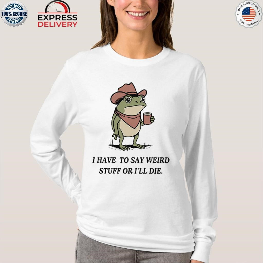 I Have To Say Weird Stuff Or I Will Die Frog Shirt