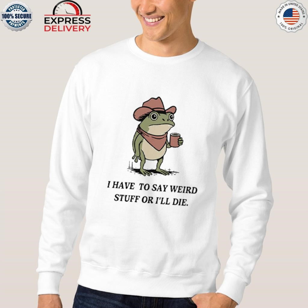 I Have To Say Weird Stuff Or I Will Die Frog Shirt