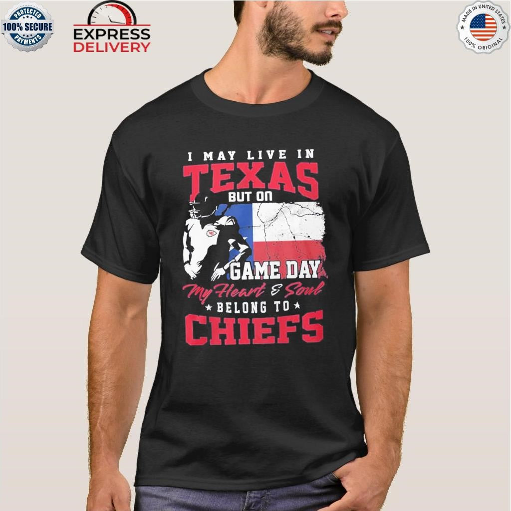 I May Live In Texas But On Game Day My Heart & Soul Belong To Chiefs Shirt