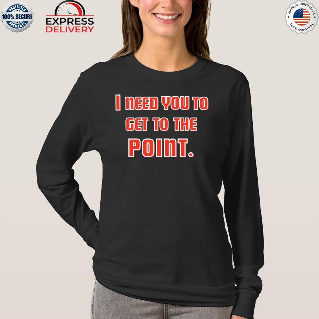 I Need You To Get The Point Shirt