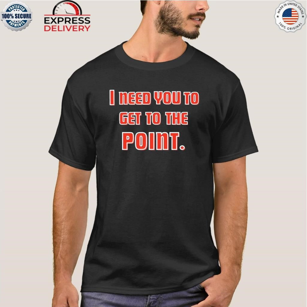 I Need You To Get The Point Shirt