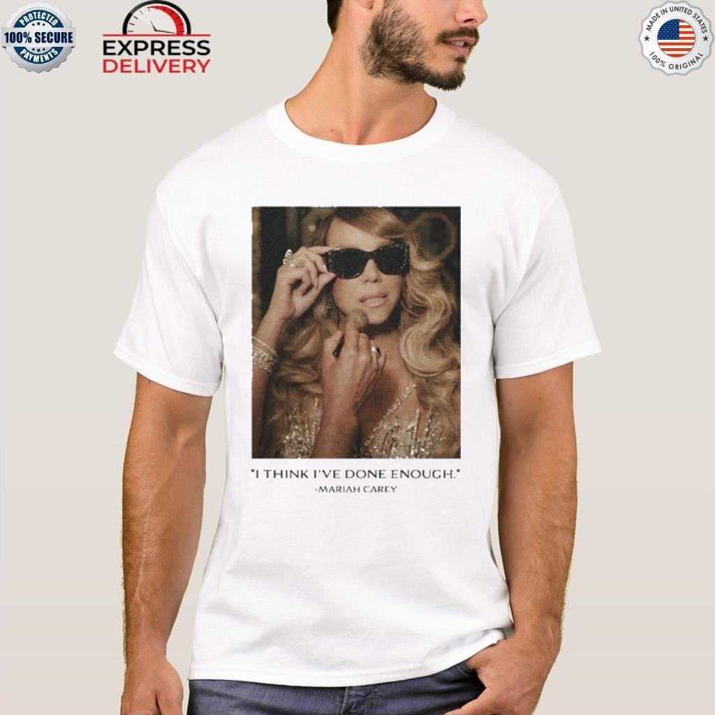 I Think I’ve Done Enough Mariah Carey Shirt