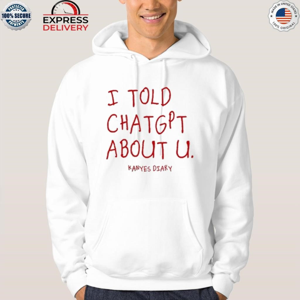I Told Chatgpt About U Kanyes Diary Shirt
