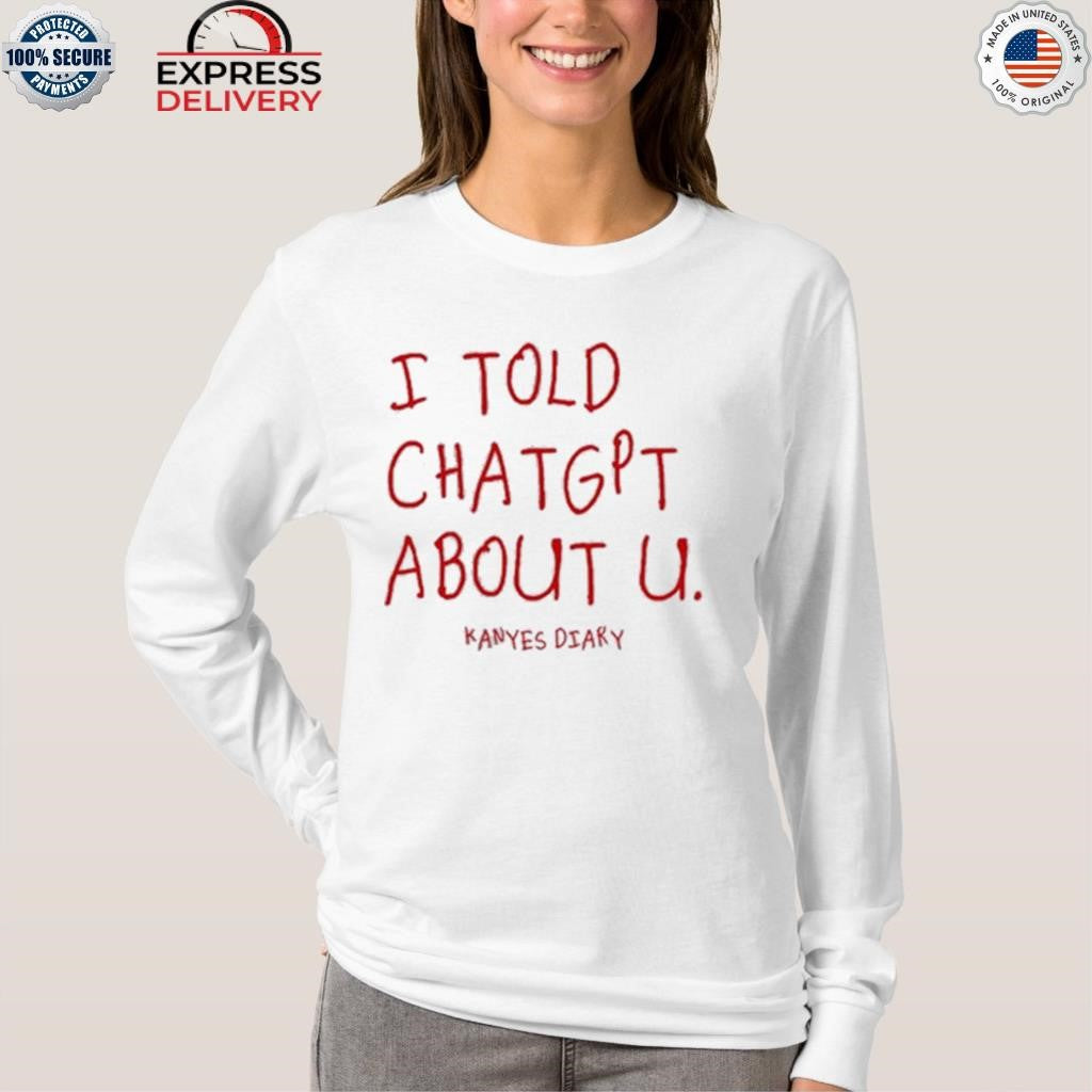 I Told Chatgpt About U Kanyes Diary Shirt