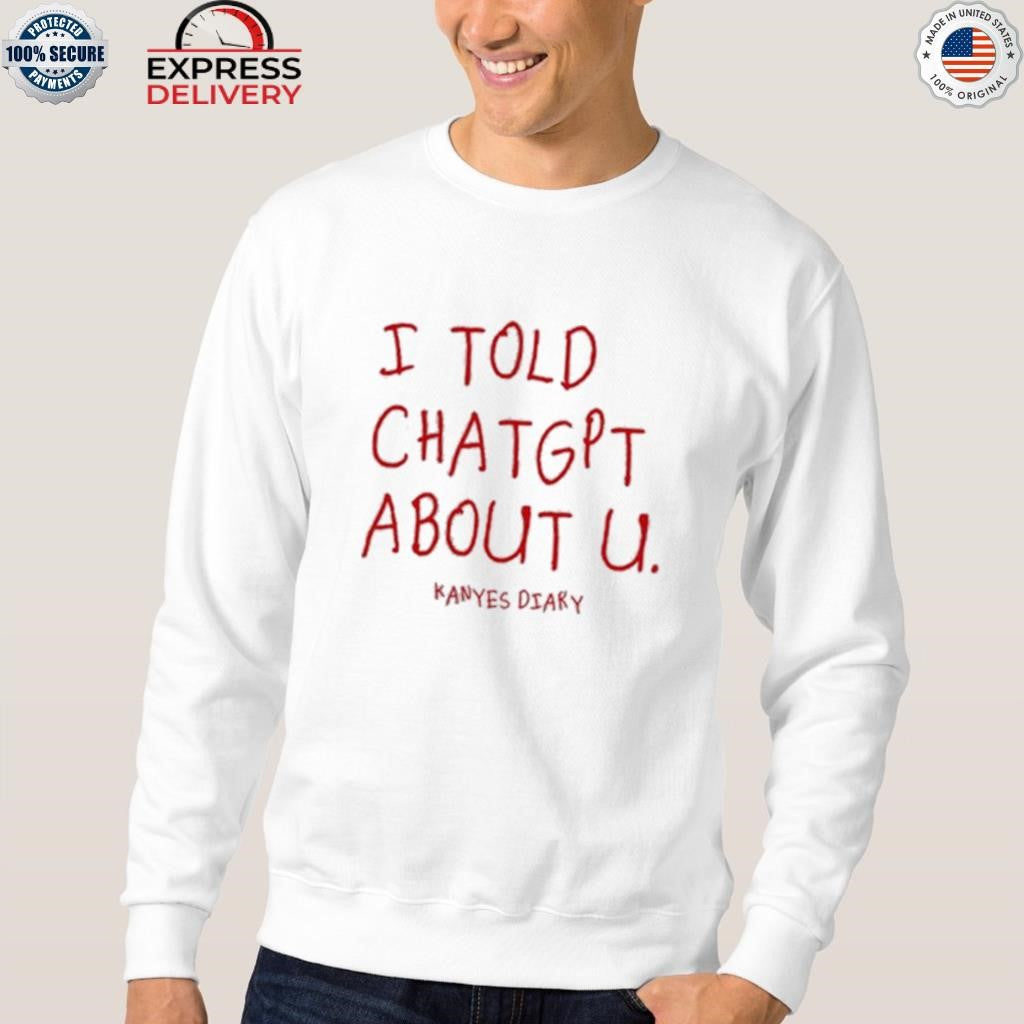 I Told Chatgpt About U Kanyes Diary Shirt
