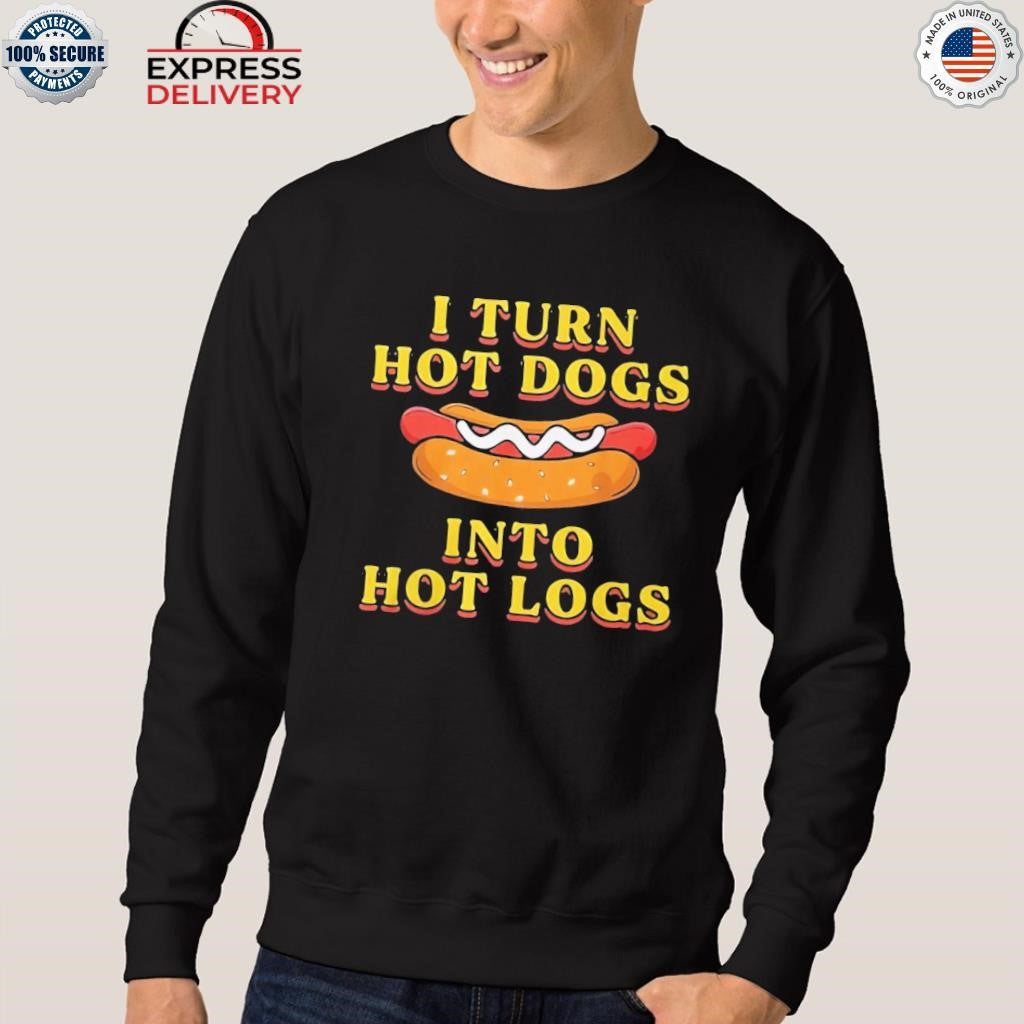 I Turn Hot Dogs Into Hot Logs Shirt