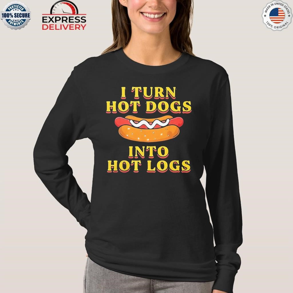 I Turn Hot Dogs Into Hot Logs Shirt