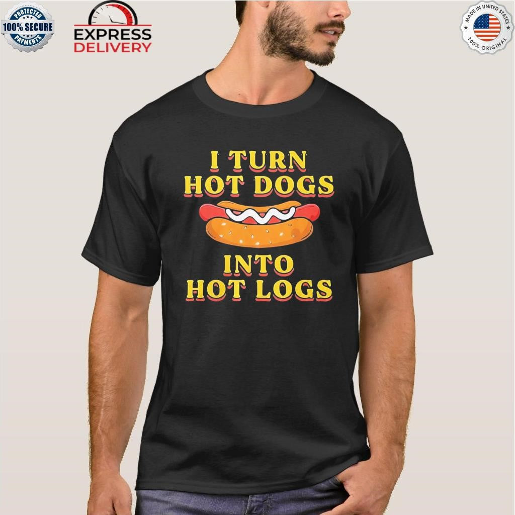 I Turn Hot Dogs Into Hot Logs Shirt
