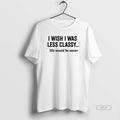 Official I Wish I Was Less Classy Life Would Be Easier T-Shirts, Hoodie, Sweatshirt | InkRitualCo.com
