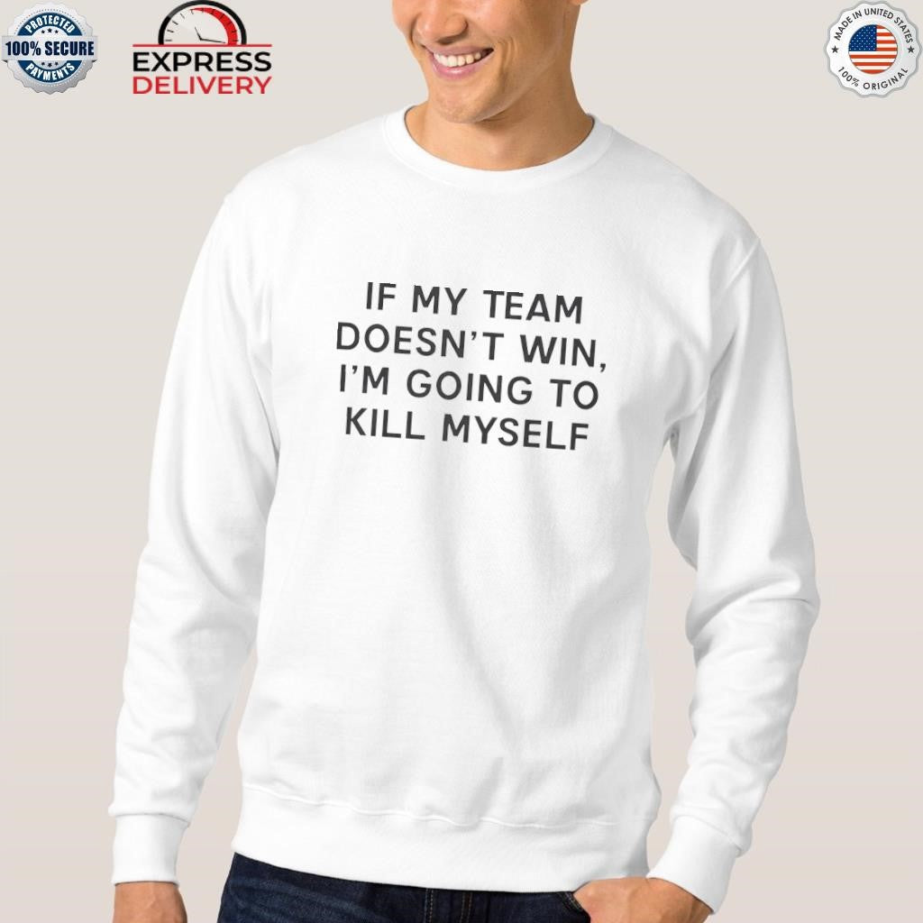 If My Team Doesnt Win I’m Going To Kill Myself Shirt