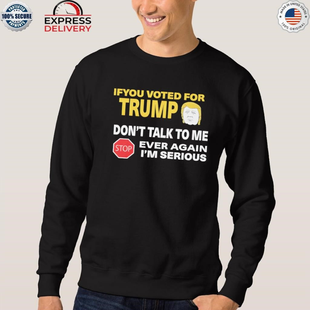 If You Voted For Trump Don’t Talk Me I’m Serious Shirt
