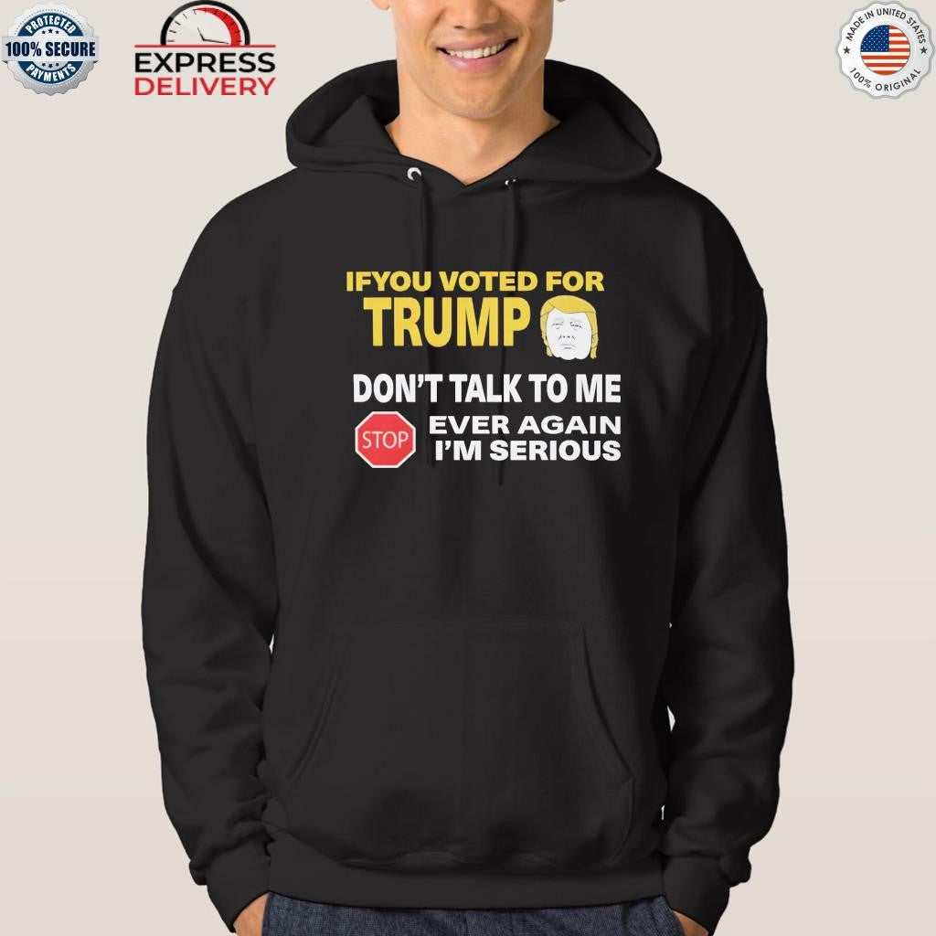 If You Voted For Trump Don’t Talk Me I’m Serious Shirt