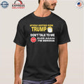 If You Voted For Trump Don’t Talk Me I’m Serious Shirt
