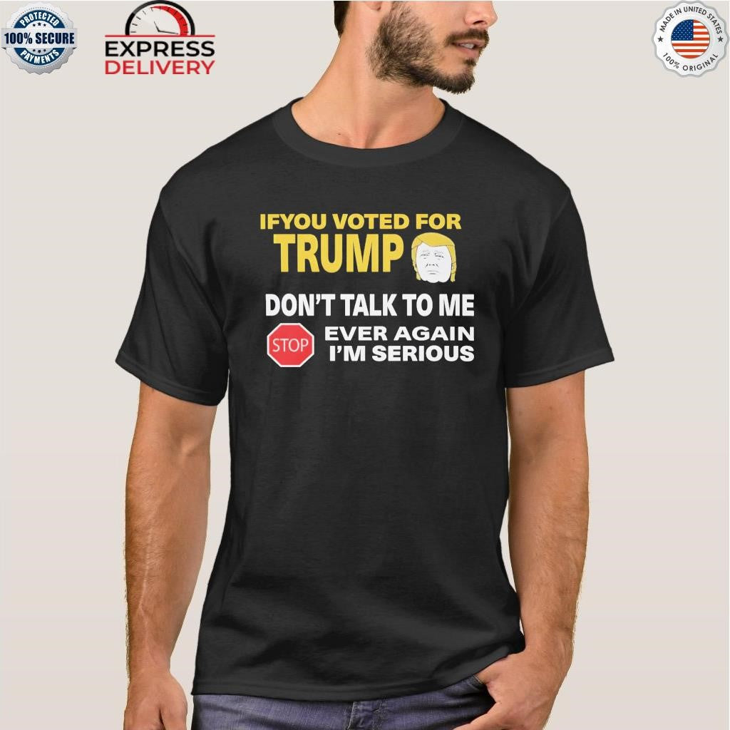 If You Voted For Trump Don’t Talk Me I’m Serious Shirt