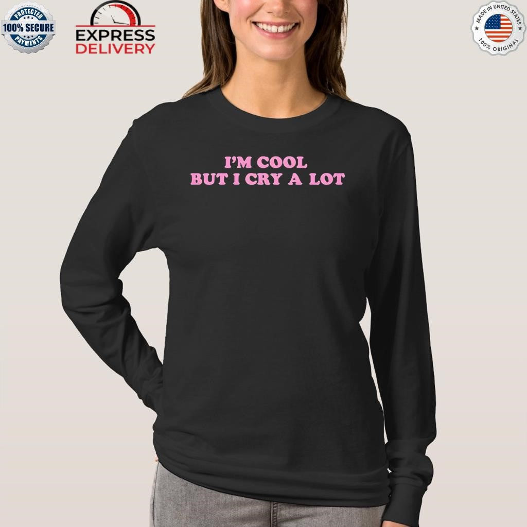 Im Cool But I Cry A Lot Shirt