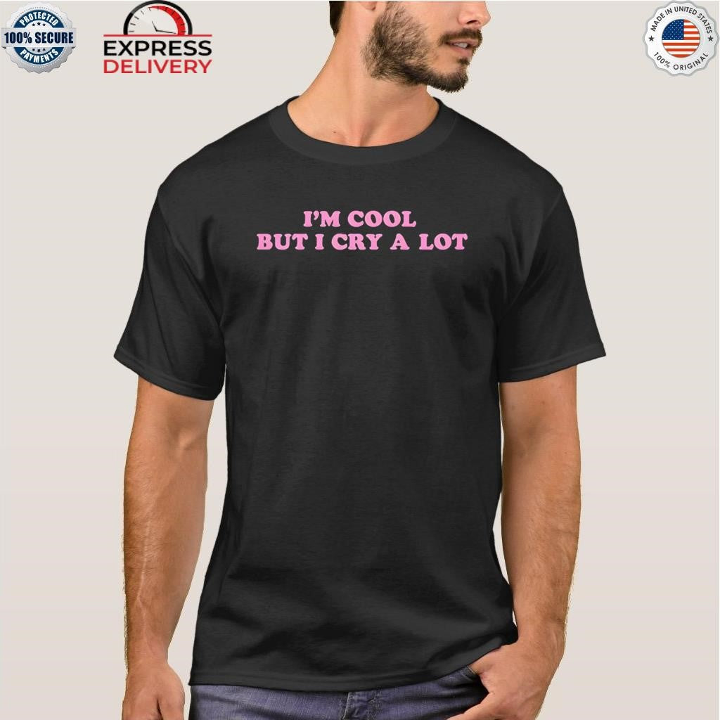 Im Cool But I Cry A Lot Shirt