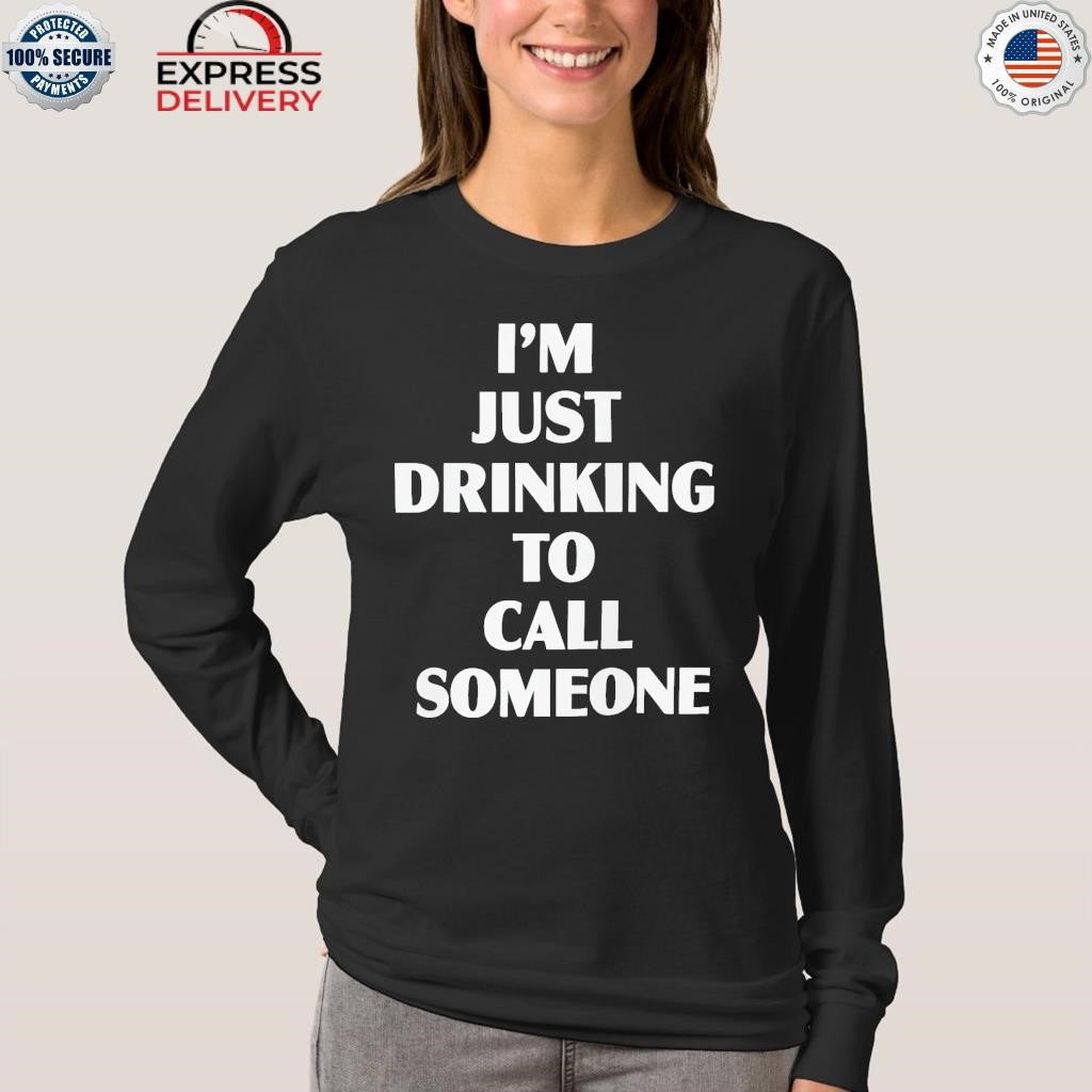 I’m Just Drinking To Call Someone Shirt