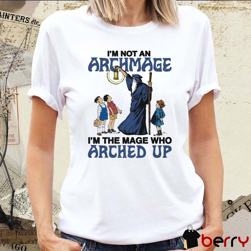 I’m Not An Archmage I’m The Mage Who Arched Up t-shirt