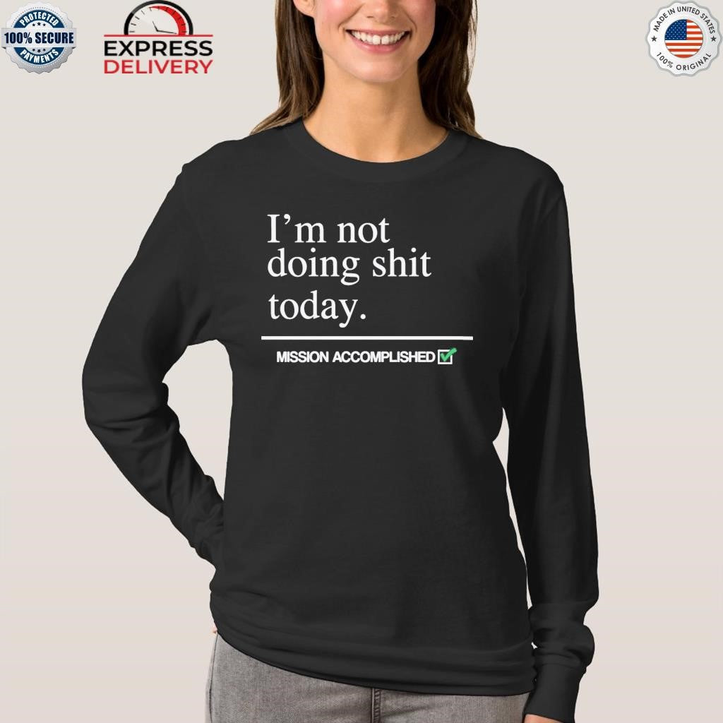 I’m Not Doing Shit Today Mission Accomplished Shirt