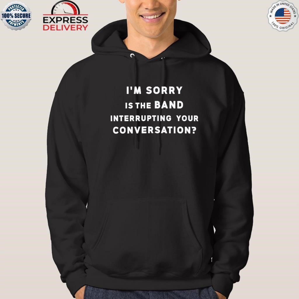I’m Sorry Is The Band Interrupting Your Conversation Shirt