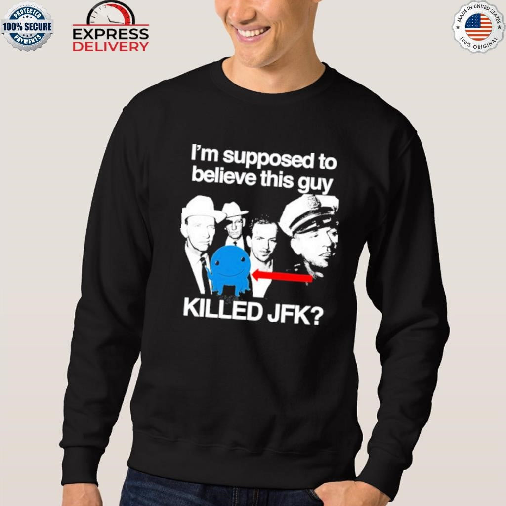 I’m Supposed To Believe This Guy Killed Jfk Shirt