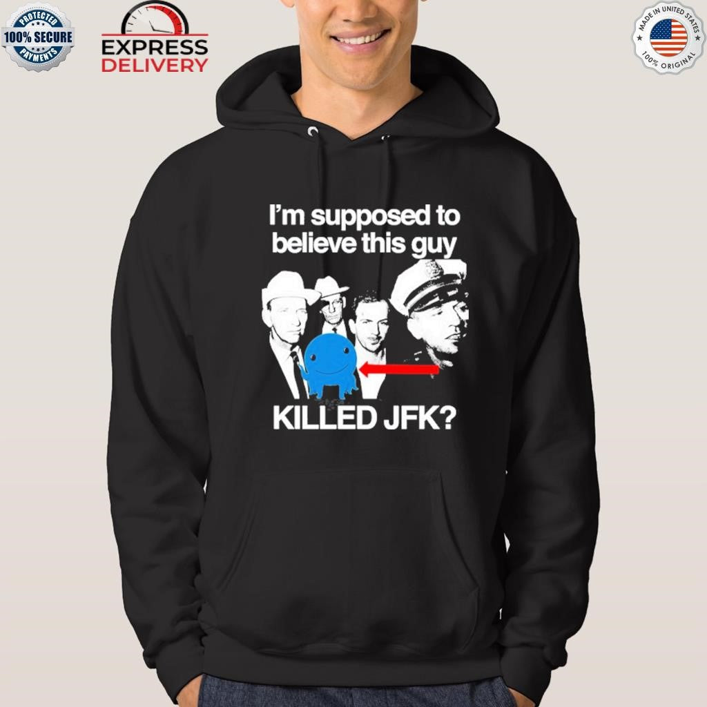I’m Supposed To Believe This Guy Killed Jfk Shirt