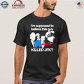 I’m Supposed To Believe This Guy Killed Jfk Shirt