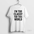Official Im Too Classy For This World T-Shirts, Hoodie, Sweatshirt | InkRitualCo.com